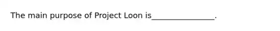 The main purpose of Project Loon​ is________________.