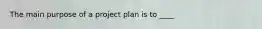 The main purpose of a project plan is to ____