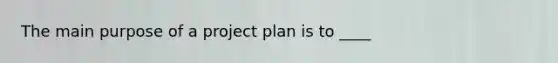 The main purpose of a project plan is to ____