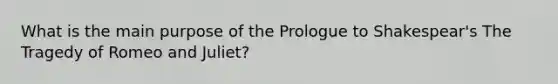 What is the main purpose of the Prologue to Shakespear's The Tragedy of Romeo and Juliet?