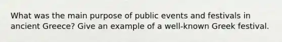 What was the main purpose of public events and festivals in ancient Greece? Give an example of a well-known Greek festival.