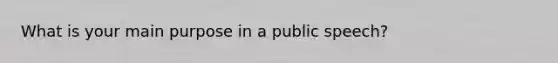 What is your main purpose in a public speech?