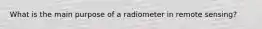 What is the main purpose of a radiometer in remote sensing?