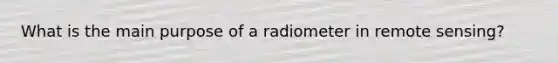 What is the main purpose of a radiometer in remote sensing?