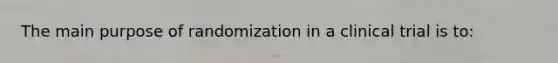 The main purpose of randomization in a clinical trial is to: