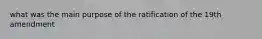 what was the main purpose of the ratification of the 19th amendment