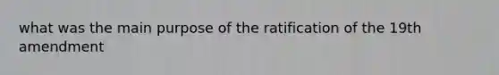 what was the main purpose of the ratification of the 19th amendment