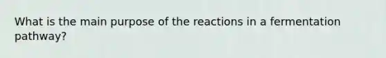 What is the main purpose of the reactions in a fermentation pathway?