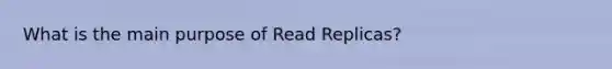 What is the main purpose of Read Replicas?