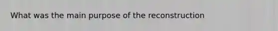 What was the main purpose of the reconstruction