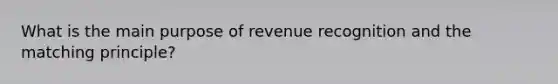 What is the main purpose of revenue recognition and the matching principle?