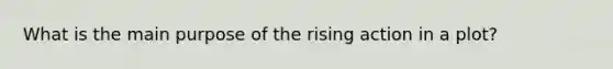 What is the main purpose of the rising action in a plot?