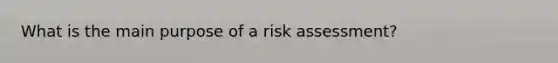 What is the main purpose of a risk assessment?