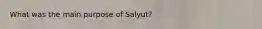 What was the main purpose of Salyut?