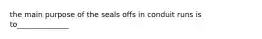 the main purpose of the seals offs in conduit runs is to______________