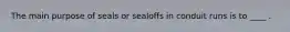 The main purpose of seals or sealoffs in conduit runs is to ____ .