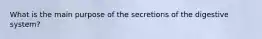 What is the main purpose of the secretions of the digestive system?