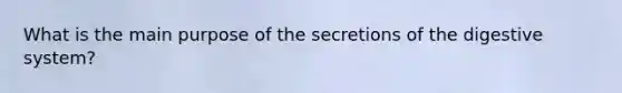 What is the main purpose of the secretions of the digestive system?