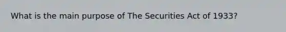 What is the main purpose of The Securities Act of 1933?