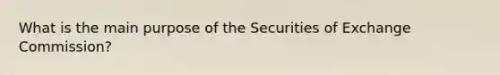 What is the main purpose of the Securities of Exchange Commission?