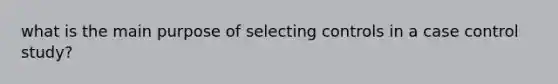 what is the main purpose of selecting controls in a case control study?