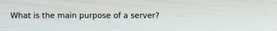 What is the main purpose of a server?