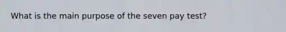 What is the main purpose of the seven pay test?