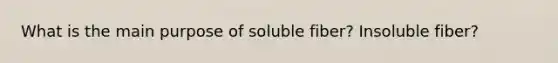 What is the main purpose of soluble fiber? Insoluble fiber?