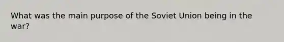 What was the main purpose of the Soviet Union being in the war?