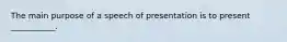 The main purpose of a speech of presentation is to present ___________.