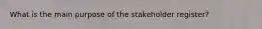 What is the main purpose of the stakeholder register?