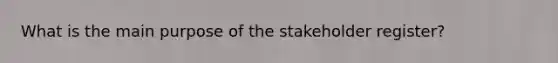 What is the main purpose of the stakeholder register?