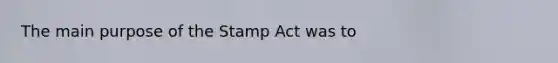 The main purpose of the Stamp Act was to