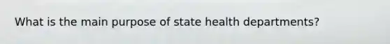 What is the main purpose of state health departments?