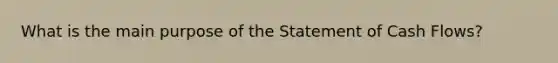 What is the main purpose of the Statement of Cash Flows?