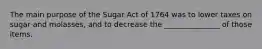 The main purpose of the Sugar Act of 1764 was to lower taxes on sugar and molasses, and to decrease the _______________ of those items.