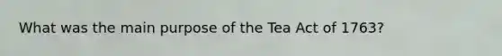 What was the main purpose of the Tea Act of 1763?