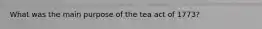 What was the main purpose of the tea act of 1773?