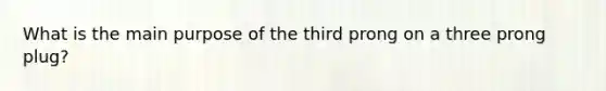 What is the main purpose of the third prong on a three prong plug?