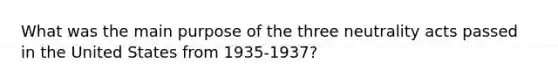 What was the main purpose of the three neutrality acts passed in the United States from 1935-1937?