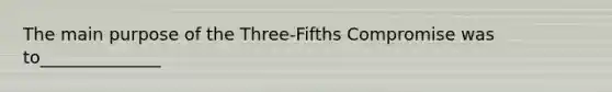 The main purpose of the Three-Fifths Compromise was to______________