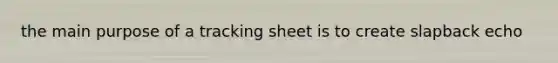 the main purpose of a tracking sheet is to create slapback echo