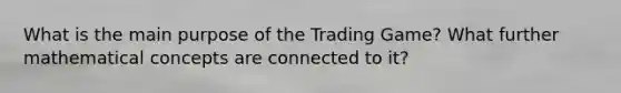 What is the main purpose of the Trading Game? What further mathematical concepts are connected to it?