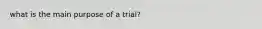 what is the main purpose of a trial?