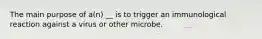 The main purpose of a(n) __ is to trigger an immunological reaction against a virus or other microbe.