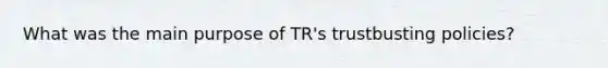 What was the main purpose of TR's trustbusting policies?