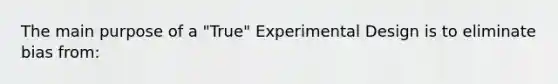 The main purpose of a "True" Experimental Design is to eliminate bias from: