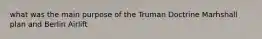 what was the main purpose of the Truman Doctrine Marhshall plan and Berlin Airlift