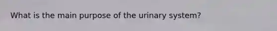 What is the main purpose of the urinary system?