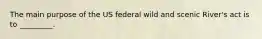 The main purpose of the US federal wild and scenic River's act is to _________.